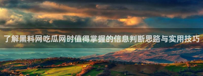 最新网络资讯：了解黑料网吃瓜网时值得掌握的信息判断思路与实用技巧