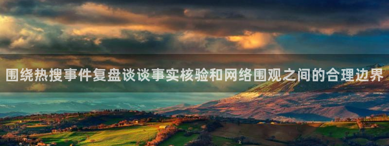 911爆料热点:围绕热搜事件复盘谈谈事实核验和网络围观之间的合理边界