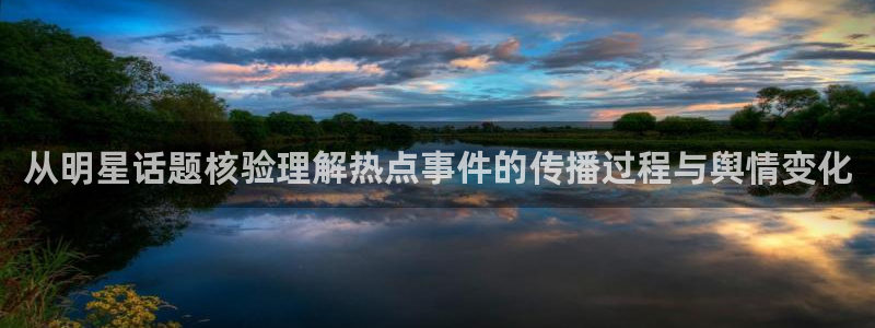911吃瓜话题大全：从明星话题核验理解热点事件的传播过程与舆情变化