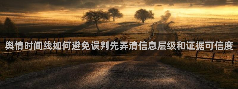 吃瓜事件动态：舆情时间线如何避免误判先弄清信息层级和证据可信度