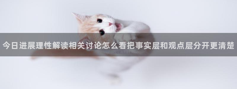 911吃瓜热门新闻：今日进展理性解读相关讨论怎么看把事实层和观点层分开更清楚