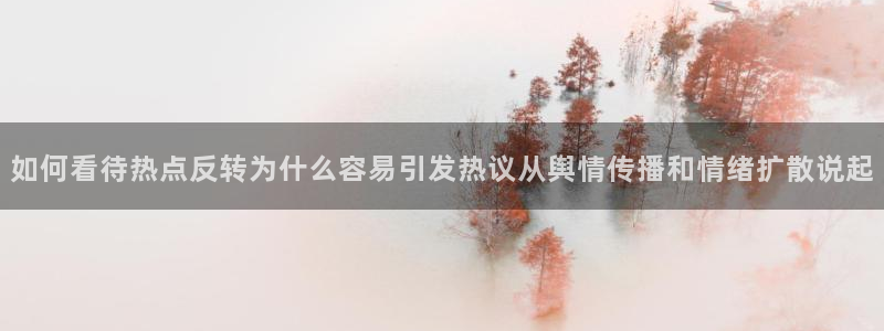 今日网络话题：如何看待热点反转为什么容易引发热议从舆情传播和情绪扩散说起