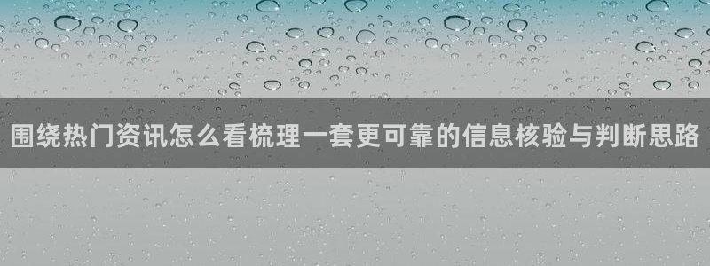 911吃瓜热门事件大全:围绕热门资讯怎么看梳理一套更可靠的信息核验与判断思路